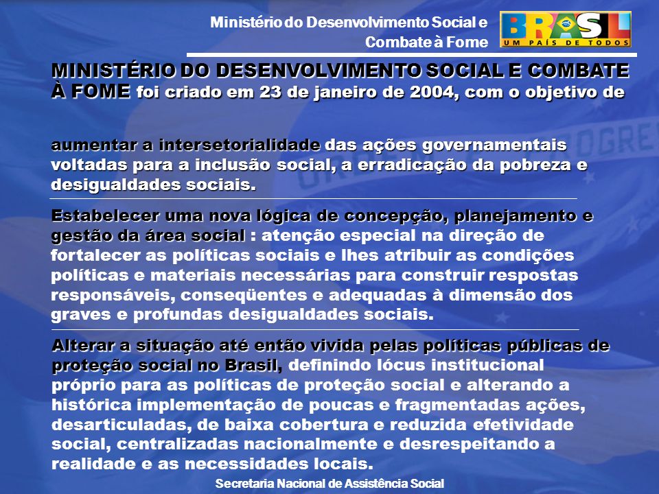 MINISTÉRIO DO DESENVOLVIMENTO SOCIAL E COMBATE À FOME foi criado em 23 de janeiro de 2004, com o objetivo de