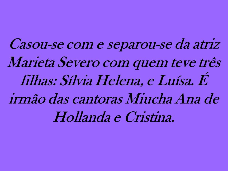 Casou-se com e separou-se da atriz Marieta Severo com quem teve três filhas: Sílvia Helena, e Luísa.