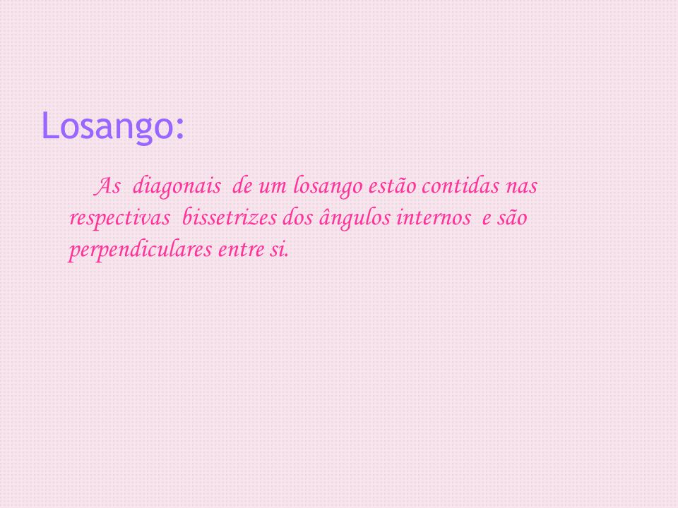 Losango: As diagonais de um losango estão contidas nas respectivas bissetrizes dos ângulos internos e são perpendiculares entre si.