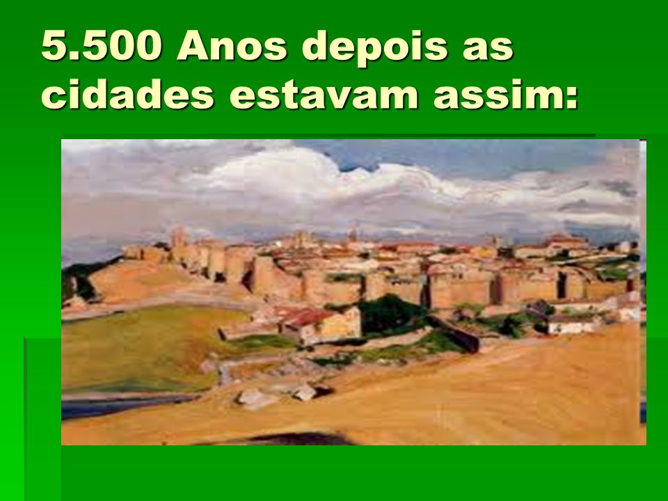 5.500 Anos depois as cidades estavam assim: