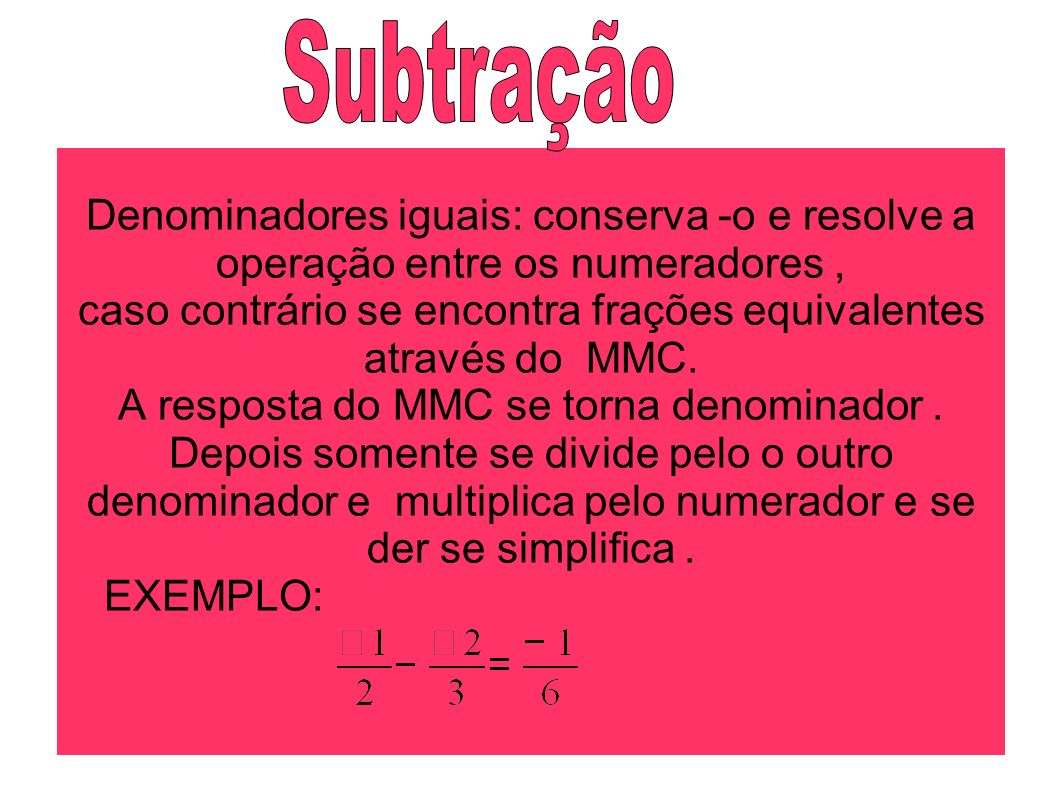Subtração Denominadores iguais: conserva -o e resolve a operação entre os numeradores ,