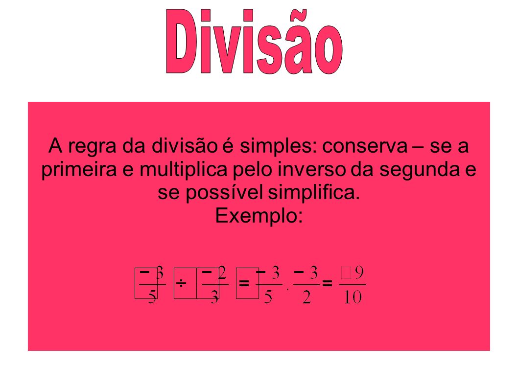 Divisão A regra da divisão é simples: conserva – se a primeira e multiplica pelo inverso da segunda e se possível simplifica.