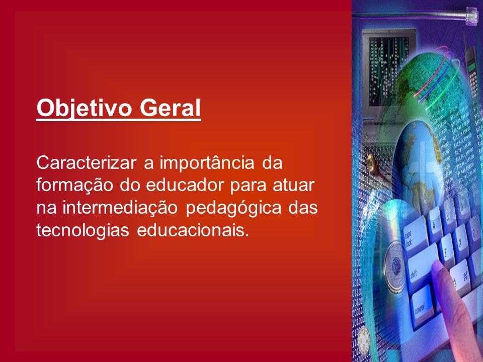 Objetivo Geral Caracterizar a importância da formação do educador para atuar na intermediação pedagógica das tecnologias educacionais.