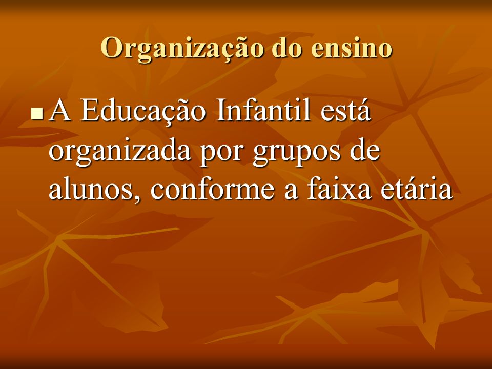Organização do ensino A Educação Infantil está organizada por grupos de alunos, conforme a faixa etária.