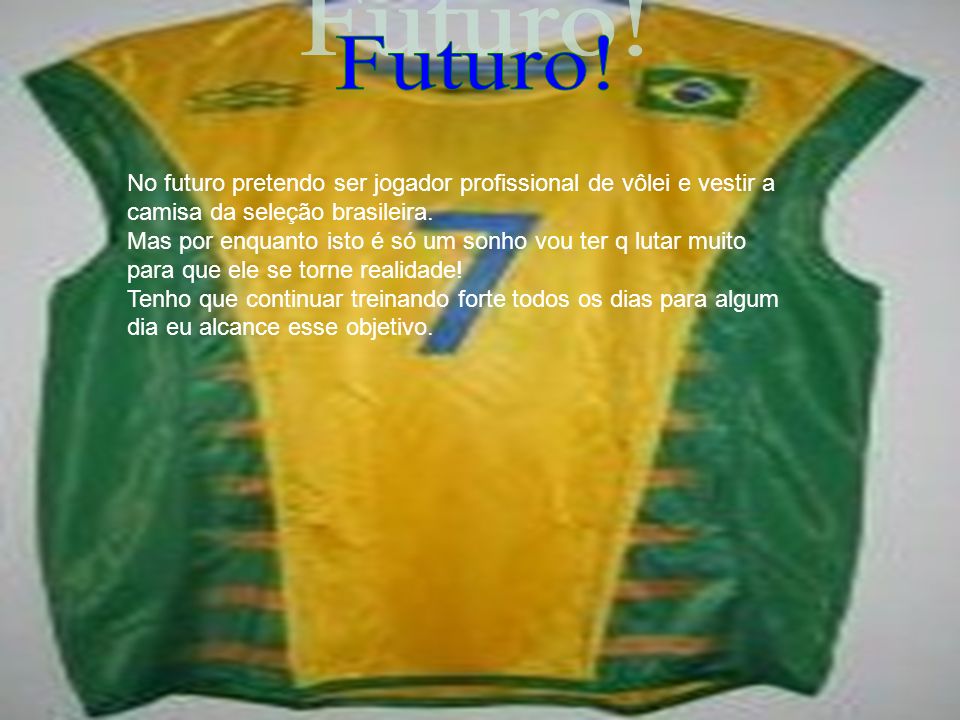 Futuro! No futuro pretendo ser jogador profissional de vôlei e vestir a camisa da seleção brasileira.