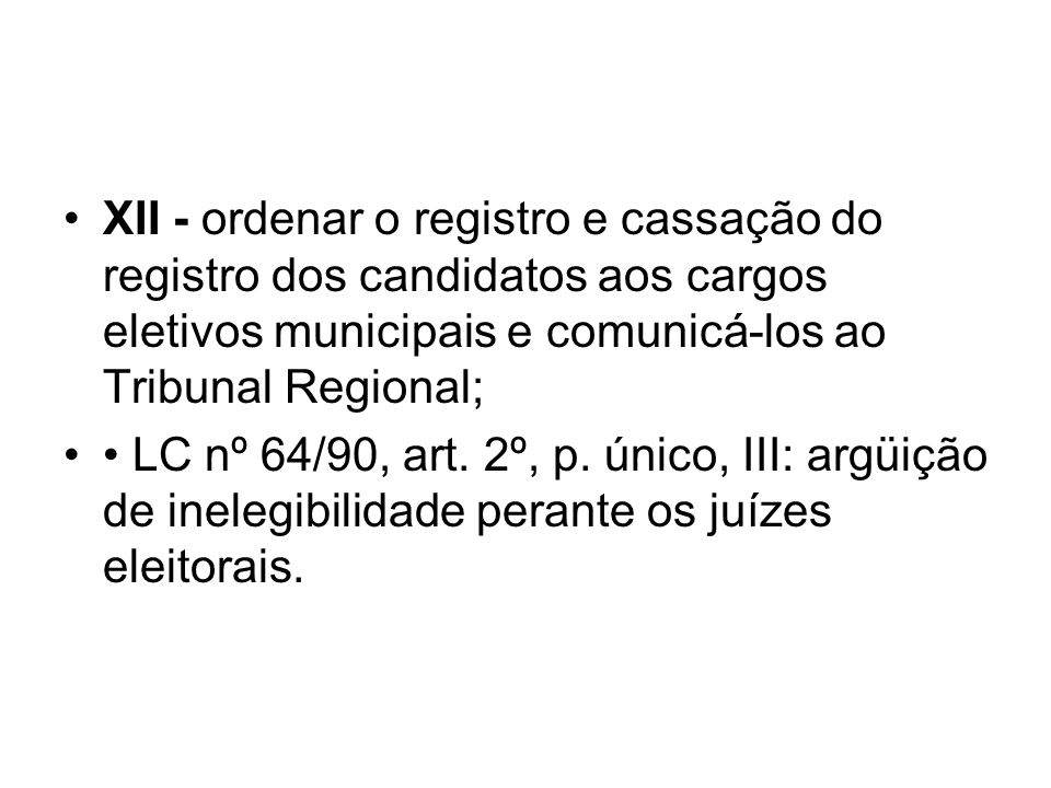 XII - ordenar o registro e cassação do registro dos candidatos aos cargos eletivos municipais e comunicá-los ao Tribunal Regional;