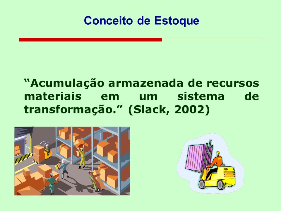 Conceito de Estoque Acumulação armazenada de recursos materiais em um sistema de transformação. (Slack, 2002)