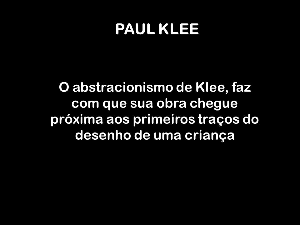PAUL KLEE O abstracionismo de Klee, faz com que sua obra chegue próxima aos primeiros traços do desenho de uma criança.