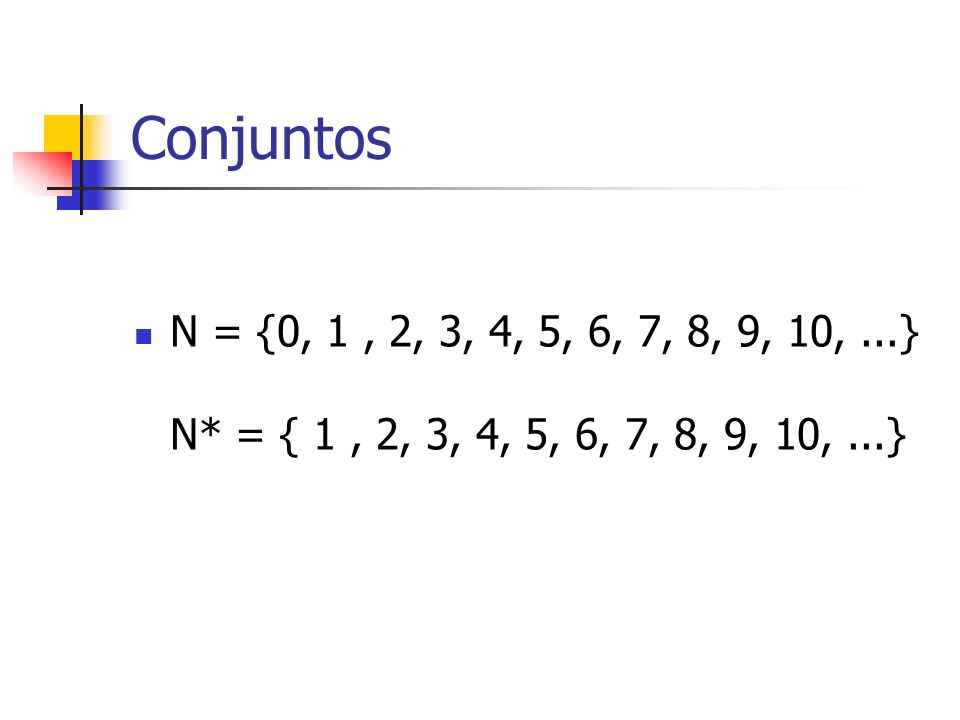 Conjuntos N = {0, 1 , 2, 3, 4, 5, 6, 7, 8, 9, 10, ...} N* = { 1 , 2, 3, 4, 5, 6, 7, 8, 9, 10, ...}