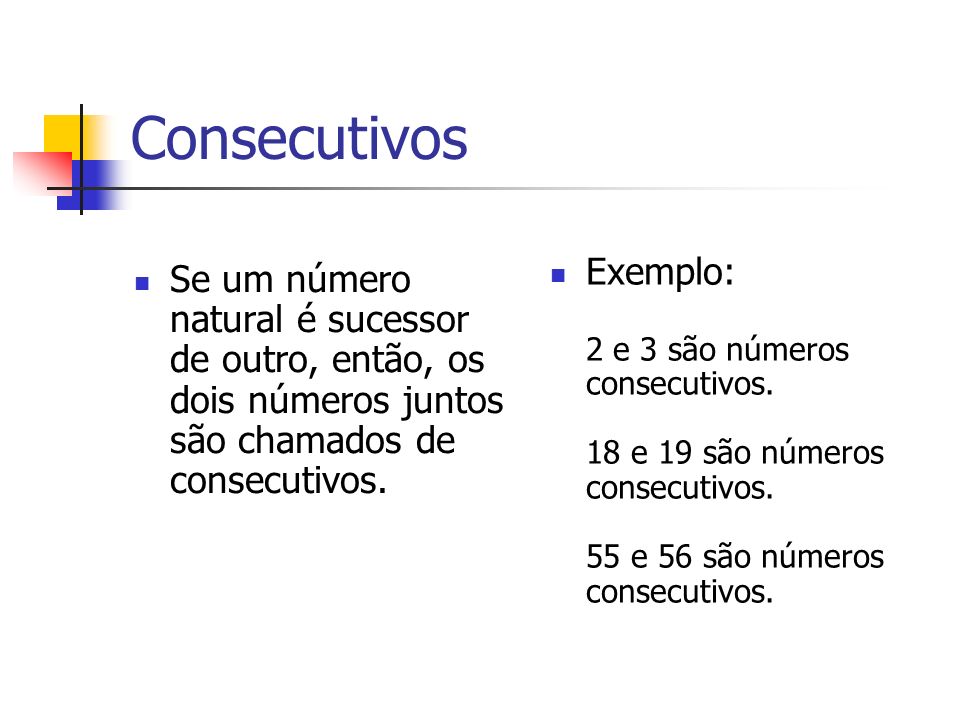 Consecutivos Exemplo: 2 e 3 são números consecutivos. 18 e 19 são números consecutivos. 55 e 56 são números consecutivos.