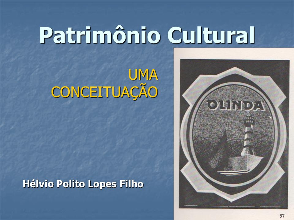 Patrimônio Cultural UMA CONCEITUAÇÃO Hélvio Polito Lopes Filho