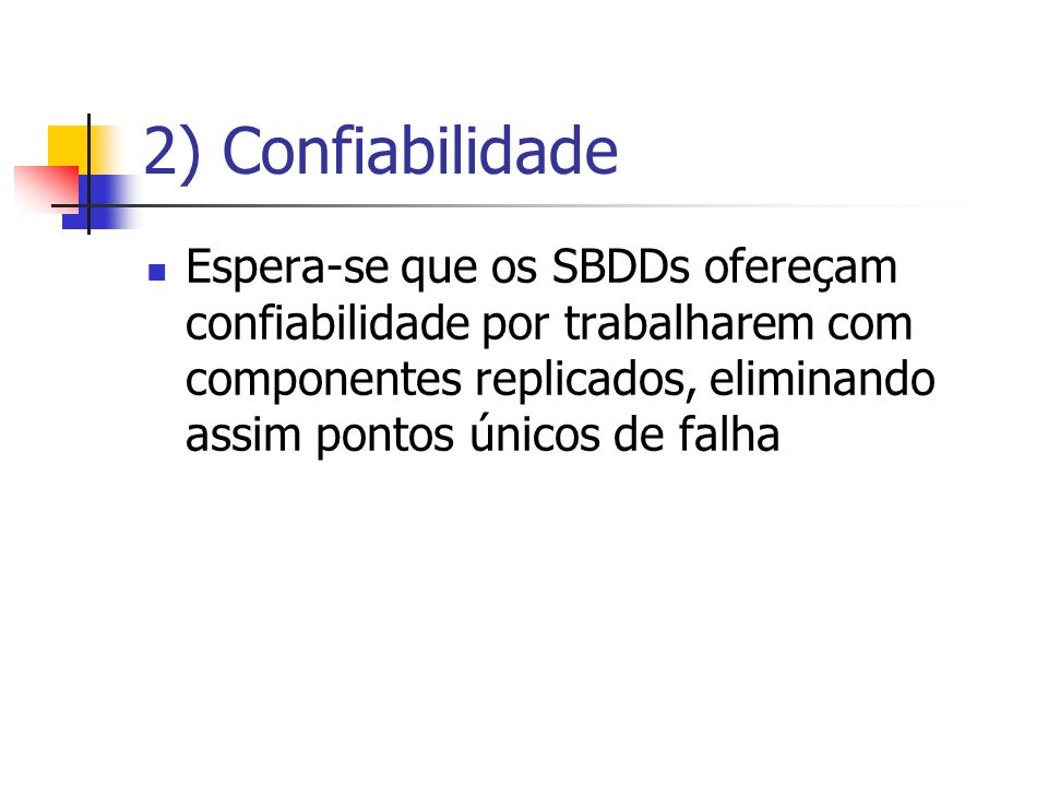 2) Confiabilidade Espera-se que os SBDDs ofereçam confiabilidade por trabalharem com componentes replicados, eliminando assim pontos únicos de falha.