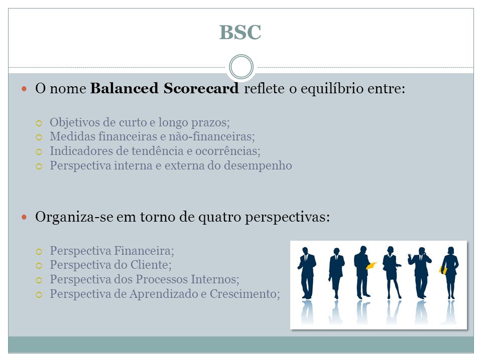 BSC O nome Balanced Scorecard reflete o equilíbrio entre: