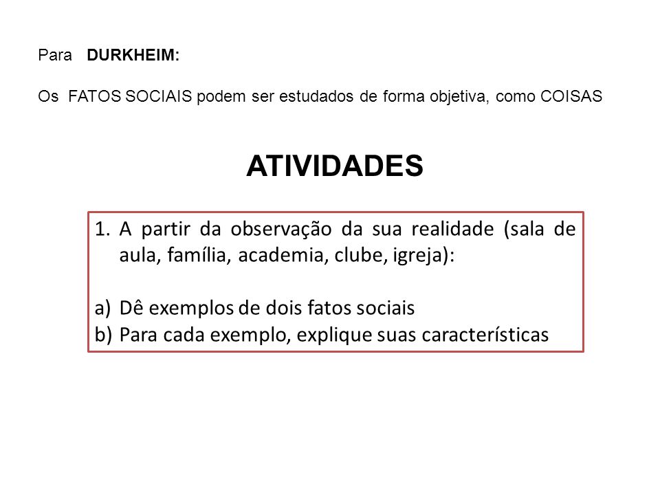 Para DURKHEIM: Os FATOS SOCIAIS podem ser estudados de forma objetiva, como COISAS. ATIVIDADES.