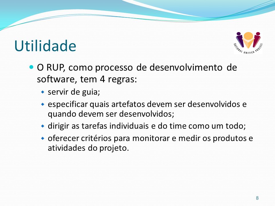Utilidade O RUP, como processo de desenvolvimento de software, tem 4 regras: servir de guia;