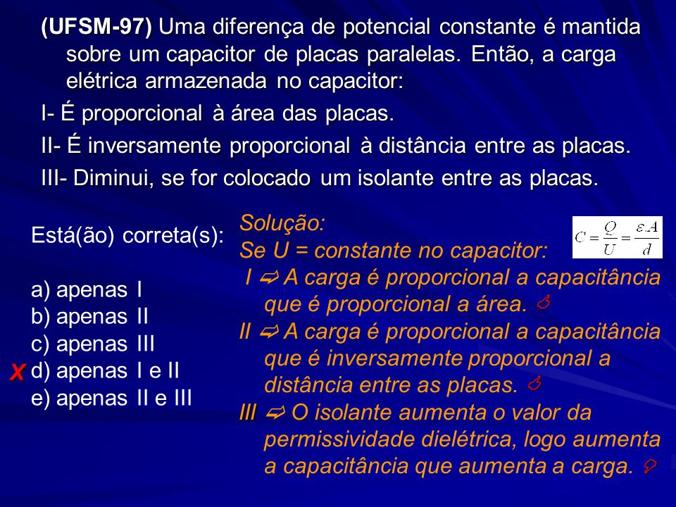 (UFSM-97) Uma diferença de potencial constante é mantida sobre um capacitor de placas paralelas. Então, a carga elétrica armazenada no capacitor: