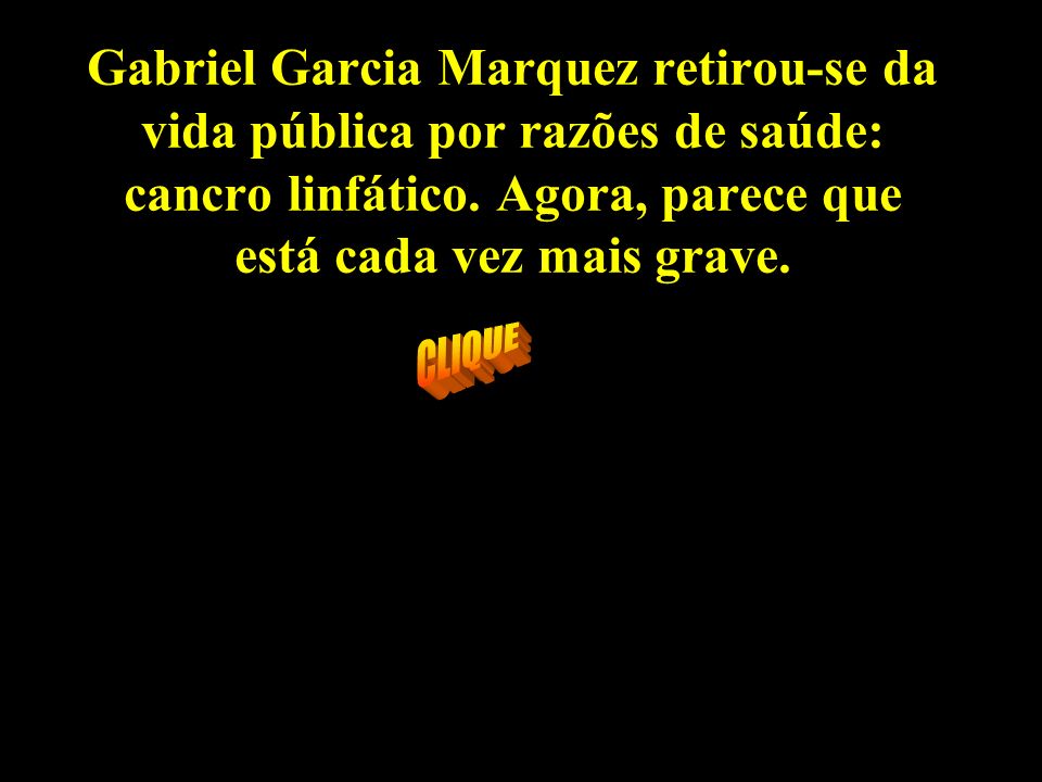 Gabriel Garcia Marquez retirou-se da vida pública por razões de saúde: cancro linfático. Agora, parece que está cada vez mais grave.
