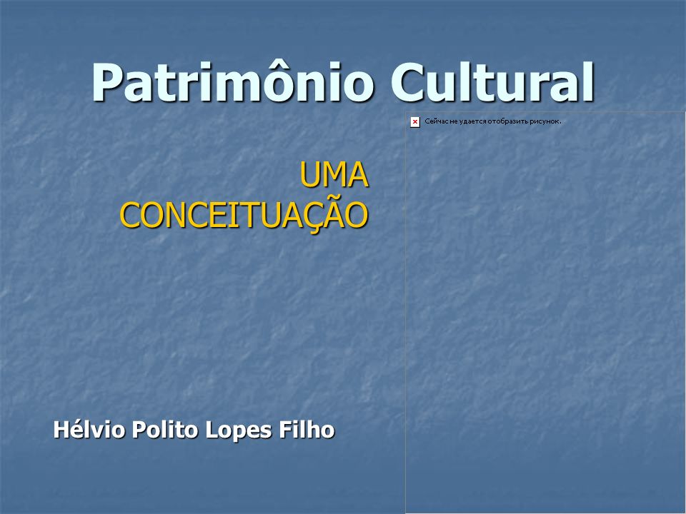 Patrimônio Cultural UMA CONCEITUAÇÃO Hélvio Polito Lopes Filho
