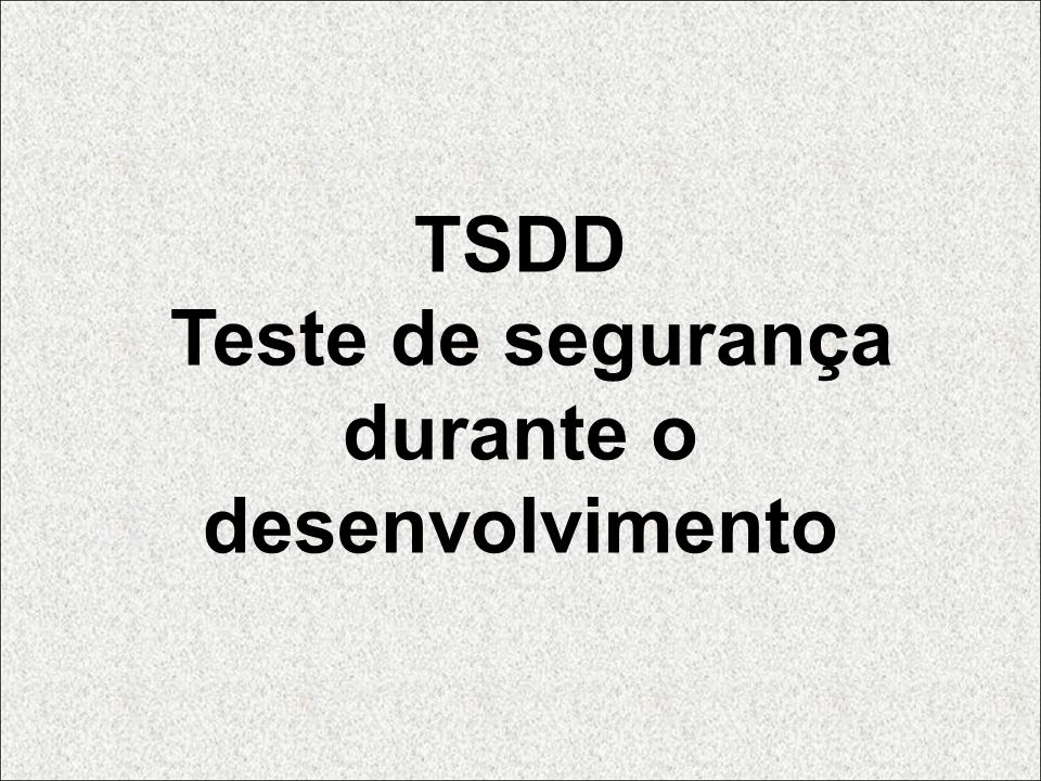 TSDD Teste de segurança durante o desenvolvimento