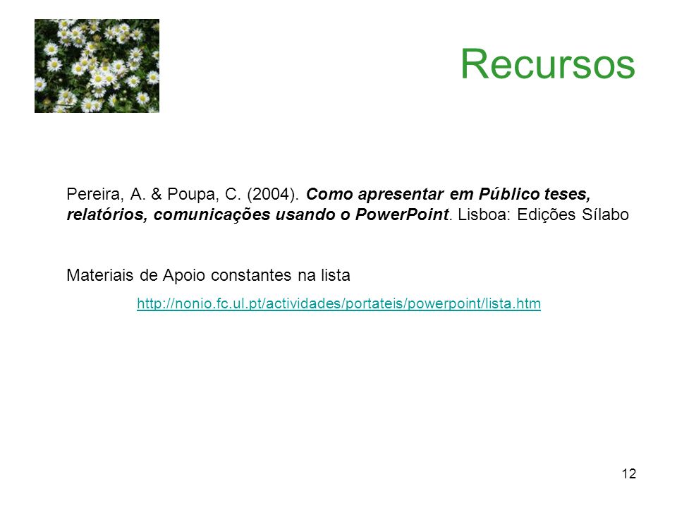 Recursos Pereira, A. & Poupa, C. (2004). Como apresentar em Público teses, relatórios, comunicações usando o PowerPoint. Lisboa: Edições Sílabo.