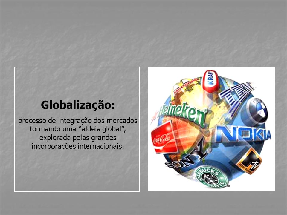 Globalização: processo de integração dos mercados formando uma aldeia global , explorada pelas grandes incorporações internacionais.