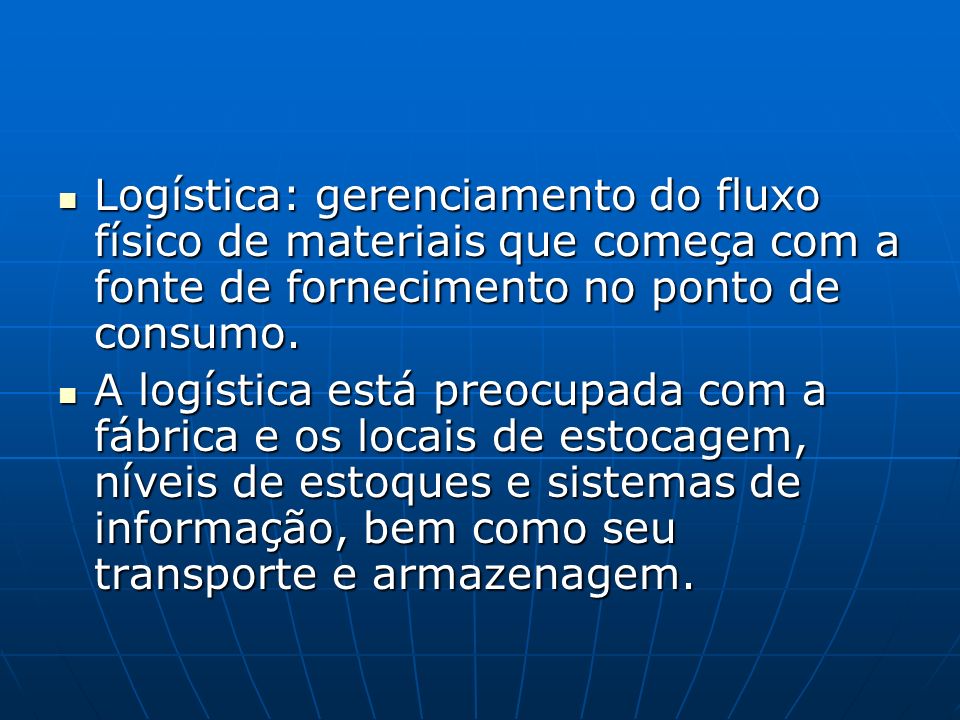 Logística: gerenciamento do fluxo físico de materiais que começa com a fonte de fornecimento no ponto de consumo.