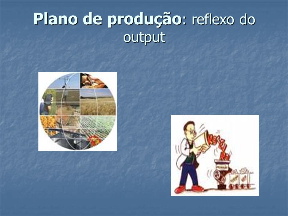 Plano de produção: reflexo do output