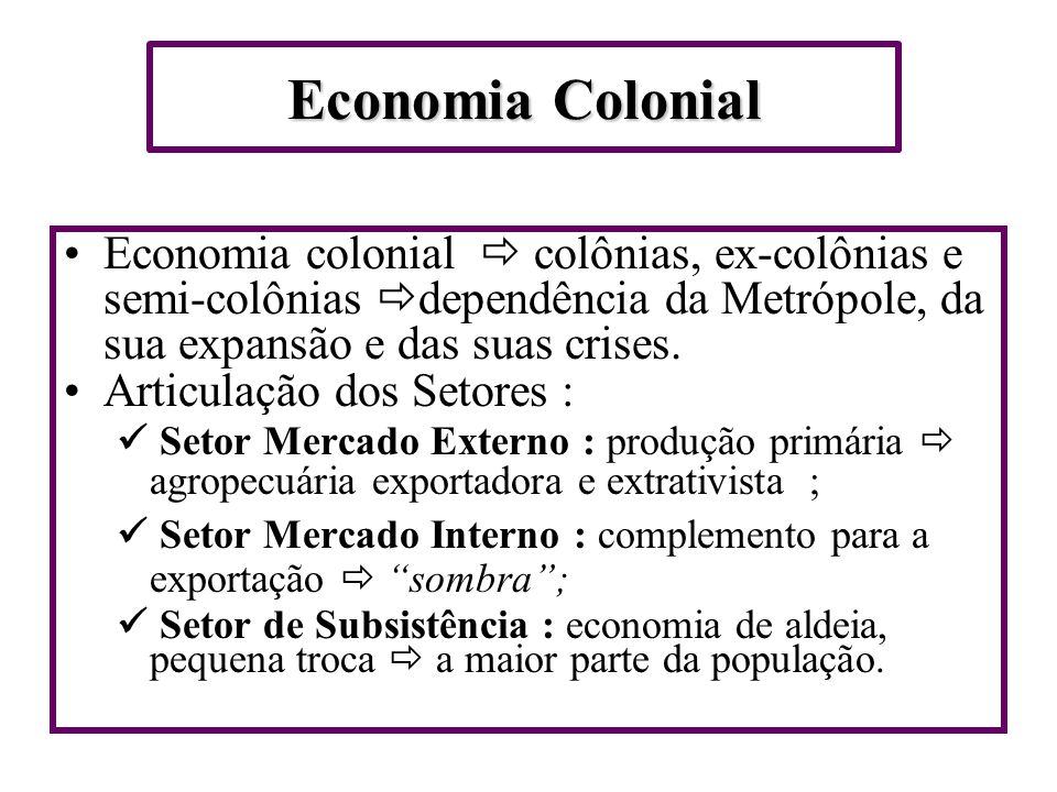 Economia Colonial Economia colonial  colônias, ex-colônias e semi-colônias dependência da Metrópole, da sua expansão e das suas crises.
