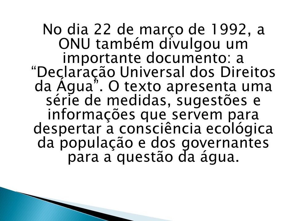 No dia 22 de março de 1992, a ONU também divulgou um importante documento: a Declaração Universal dos Direitos da Água .