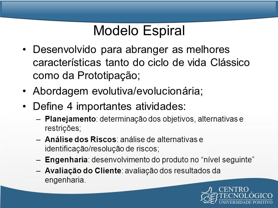 Modelo Espiral Desenvolvido para abranger as melhores características tanto do ciclo de vida Clássico como da Prototipação;