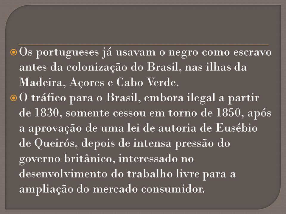 Os portugueses já usavam o negro como escravo antes da colonização do Brasil, nas ilhas da Madeira, Açores e Cabo Verde.