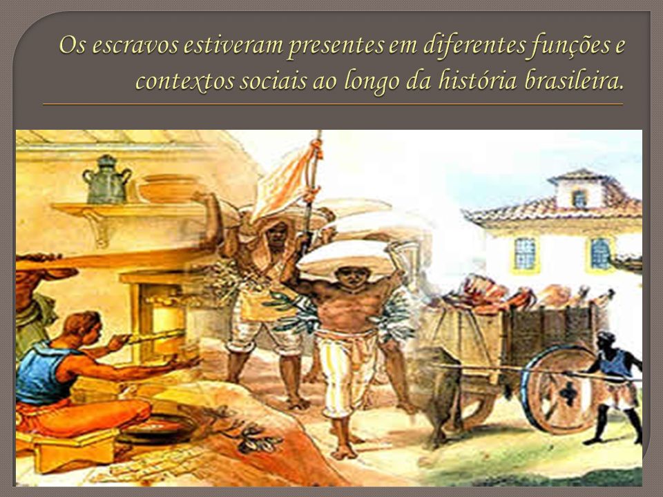 Os escravos estiveram presentes em diferentes funções e contextos sociais ao longo da história brasileira.