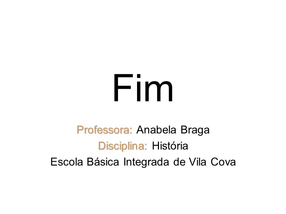 Fim Professora: Anabela Braga Disciplina: História