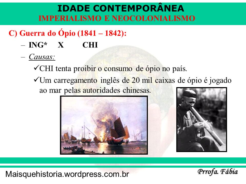 C) Guerra do Ópio (1841 – 1842): ING* X CHI. Causas: CHI tenta proibir o consumo de ópio no país.