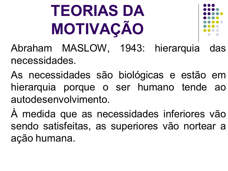 TEORIAS DA MOTIVAÇÃO Abraham MASLOW, 1943: hierarquia das necessidades.