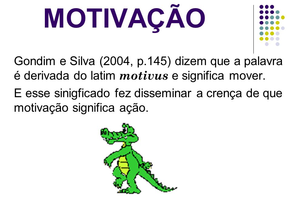 MOTIVAÇÃO Gondim e Silva (2004, p.145) dizem que a palavra é derivada do latim motivus e significa mover.