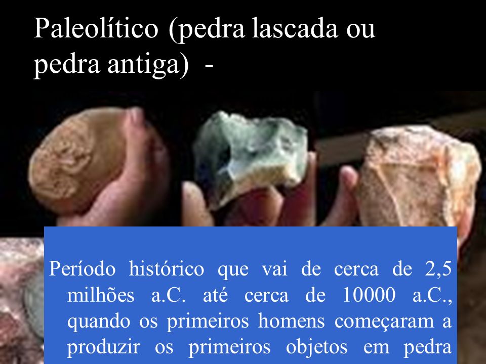 Paleolítico (pedra lascada ou pedra antiga) -