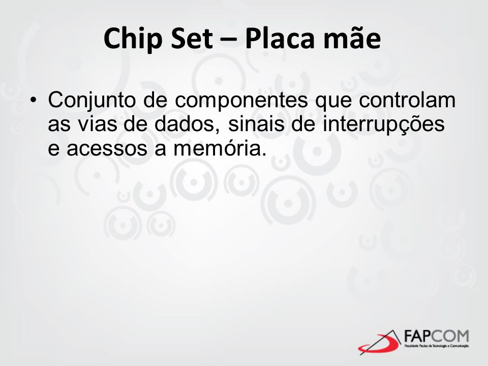Chip Set – Placa mãe Conjunto de componentes que controlam as vias de dados, sinais de interrupções e acessos a memória.