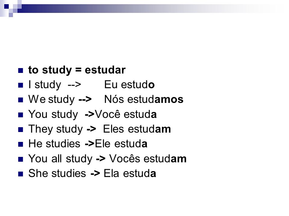 to study = estudar I study --> Eu estudo. We study --> Nós estudamos. You study ->Você estuda.