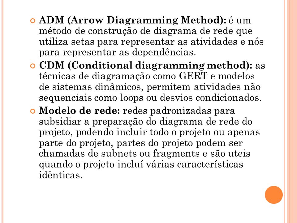 ADM (Arrow Diagramming Method): é um método de construção de diagrama de rede que utiliza setas para representar as atividades e nós para representar as dependências.