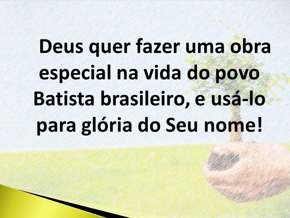 Deus quer fazer uma obra especial na vida do povo Batista brasileiro, e usá-lo para glória do Seu nome!