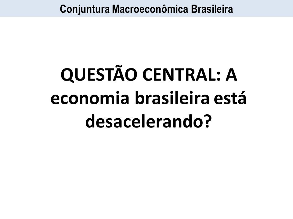 QUESTÃO CENTRAL: A economia brasileira está desacelerando
