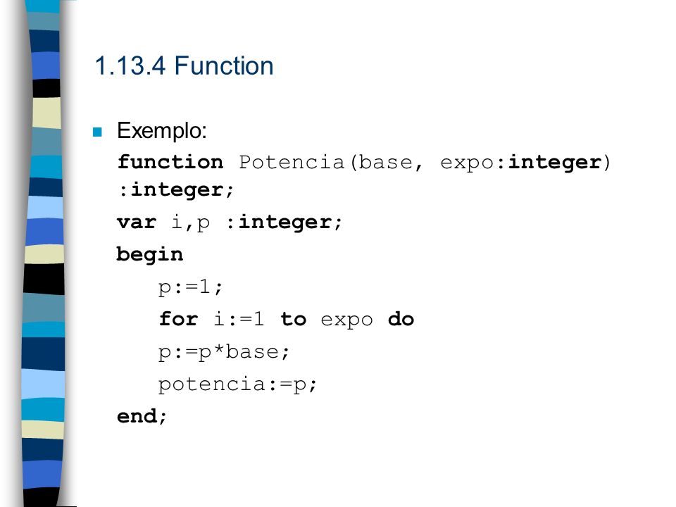 Function Exemplo: function Potencia(base, expo:integer) :integer; var i,p :integer; begin.