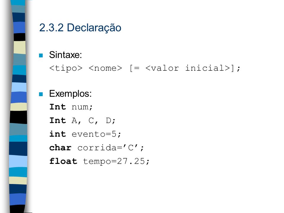2.3.2 Declaração Sintaxe: <tipo> <nome> [= <valor inicial>]; Exemplos: Int num; Int A, C, D; int evento=5;