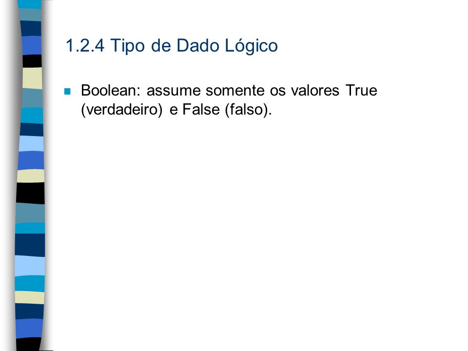 1.2.4 Tipo de Dado Lógico Boolean: assume somente os valores True (verdadeiro) e False (falso).