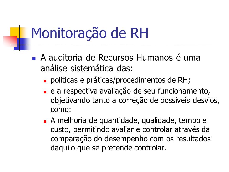 Monitoração de RH A auditoria de Recursos Humanos é uma análise sistemática das: políticas e práticas/procedimentos de RH;