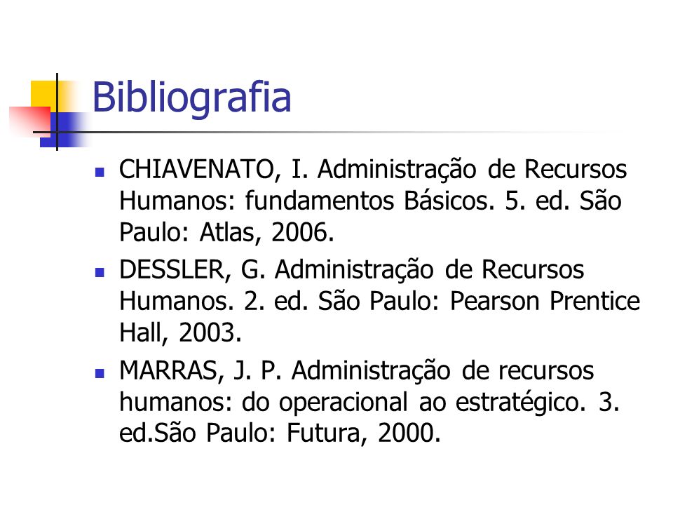 Bibliografia CHIAVENATO, I. Administração de Recursos Humanos: fundamentos Básicos. 5. ed. São Paulo: Atlas,