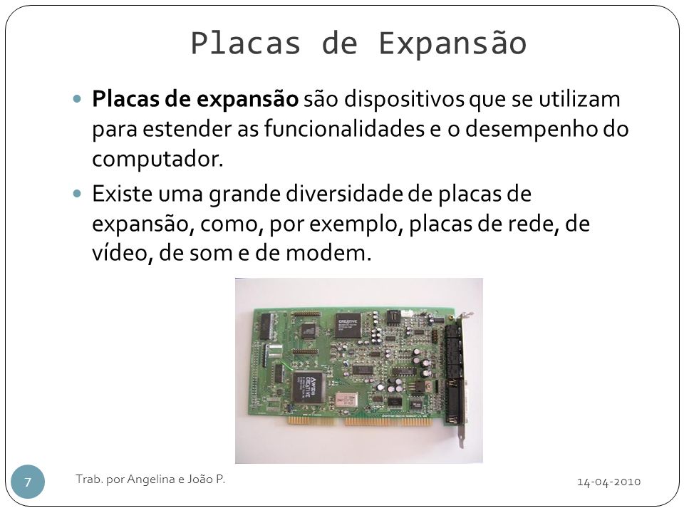 Placas de Expansão Placas de expansão são dispositivos que se utilizam para estender as funcionalidades e o desempenho do computador.