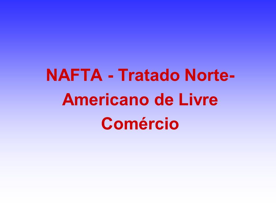 NAFTA - Tratado Norte-Americano de Livre Comércio