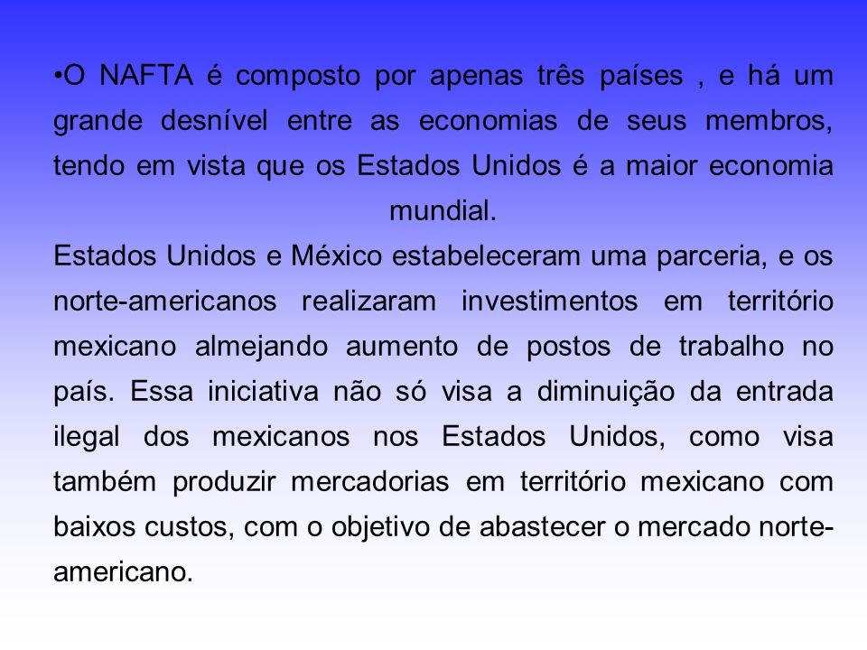 O NAFTA é composto por apenas três países , e há um grande desnível entre as economias de seus membros, tendo em vista que os Estados Unidos é a maior economia mundial.